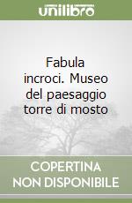 Fabula incroci. Museo del paesaggio torre di mosto libro