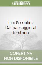 Fini & confini. Dal paesaggio al territorio libro