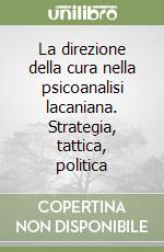 La direzione della cura nella psicoanalisi lacaniana. Strategia, tattica, politica libro