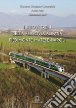 I nuovi treni della ferrovia Alifana Piedimonte Matese-Napoli. Ediz. illustrata