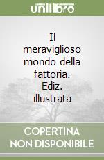 Il meraviglioso mondo della fattoria. Ediz. illustrata libro