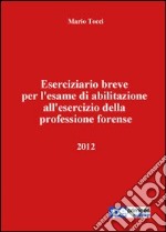 Eserciziario breve per l'esame di abilitazione all'esercizio della professione forense 2012 libro