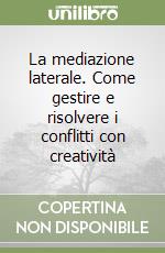 La mediazione laterale. Come gestire e risolvere i conflitti con creatività libro