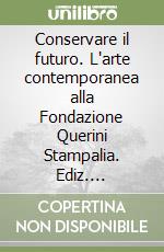 Conservare il futuro. L'arte contemporanea alla Fondazione Querini Stampalia. Ediz. multilingue libro