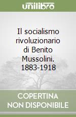 Il socialismo rivoluzionario di Benito Mussolini. 1883-1918 libro