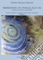 Meridiano 361 parallelo 181. Terre incognite e dintorni. Vol. 1: Continenti scomparsi, civiltà perdute, città misteriose, luoghi segreti