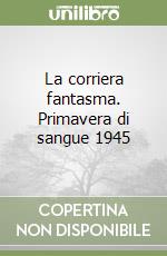 La corriera fantasma. Primavera di sangue 1945 libro
