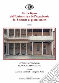 Fatti e figure dell'Università e dell'Accademia dal Seicento ai giorni nostri. Atti dei convegni (Padova, 4-5 maggio 2022). Vol. 1 libro