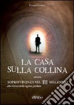 La casa sulla collina ovvero sopravvivenza nel III millennio alla riceRca della ragione perduta libro