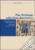 Pier Pettinaio nella Siena duecentesca. Biografia ragionata in cerca di tracce nella Siena di otto secoli fa libro