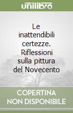 Le inattendibili certezze. Riflessioni sulla pittura del Novecento libro