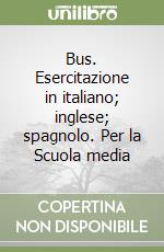 Bus. Esercitazione in italiano; inglese; spagnolo. Per la Scuola media