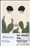 Un senso del futuro. Saggi di filosofia naturale libro di Bronowski Jacob