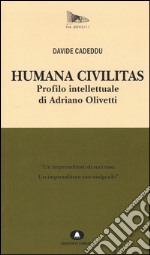 Humana civilitas. Profilo intellettuale di Adriano Olivetti libro