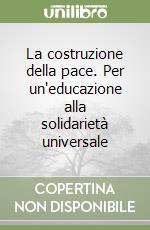 La costruzione della pace. Per un'educazione alla solidarietà universale libro