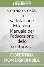 Corrado Costa. La sadisfazione letteraria. Manuale per l'educazione dello scrittore. Ediz. multilingue libro