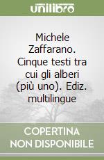 Michele Zaffarano. Cinque testi tra cui gli alberi (più uno). Ediz. multilingue libro