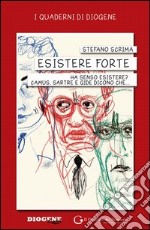 Esistere forte. Ha senso esistere? Camus, Sartre e Gide dicono che... libro