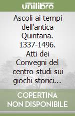 Ascoli ai tempi dell'antica Quintana. 1337-1496. Atti dei Convegni del centro studi sui giochi storici dell'Ente Quintana libro