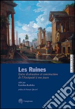 Les ruines. Entre destruction et construction de l'antiquité à nos jours. Ediz. italiana e francese