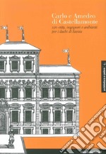 Carlo e Amedeo di Castellamonte 1571-1683, ingegneri e architetti per i Duchi di Savoia. Ediz. illustrata