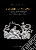 A minima ad maxima. La raccolta di impronte e matrici di gemme incise e medaglie Museo dell'Antica Zecca di Lucca. Ediz. a colori libro