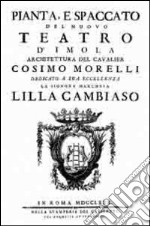 Pianta, e spaccato del nuovo teatro d'Imola. Architettura del cavalier Cosimo Morelli dedicato a sua eccellenza la signora marchesa Lilla Cambiaso(Rist. anast. 1870) libro