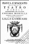 Pianta, e spaccato del nuovo teatro d'Imola. Architettura del cavalier Cosimo Morelli dedicato a sua eccellenza la signora marchesa Lilla Cambiaso(Rist. anast. 1870) libro