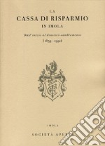 La Cassa di Risparmio in Imola. Dall'inizio al drastico cambiamento (1855-1991)