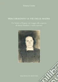 Percorrendo le vie delle madri. Da Senaso a Pergine: un viaggio alla scoperta di silenzi familiari e verità nascoste. Ediz. integrale libro