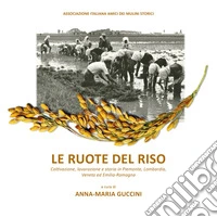 Le ruote del riso. Coltivazione, lavorazione e storia in Piemonte, Lombardia, Veneto ed Emilia-Romagna libro