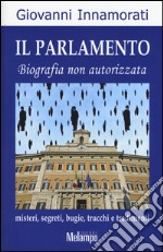 Il parlamento. Biografia non autorizzata. Misteri, segreti, bugie, trucchi e tradimenti