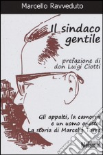 Il sindaco gentile. Gli appalti, la camorra e un uomo onesto. La storia di Marcello Torre libro