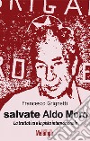 Salvate Aldo Moro. La trattativa e la pista internazionale libro di Grignetti Francesco