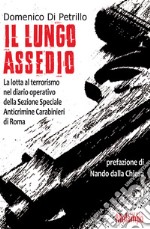 Il lungo assedio. La lotta al terrorismo nel diario operativo della Sezione speciale anticrimine Carabinieri di Roma libro