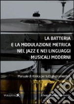 La batteria e la modulazione metrica nel jazz e nei linguaggi musicali moderni. Manuale di ritmica per tutti gli strumentisti. Con CD Audio libro