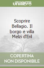 Scoprire Bellagio. Il borgo e villa Melzi d'Eril libro