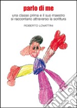 Parlo di me. Una classe prima e il suo maestro si raccontano attraverso la scrittura libro