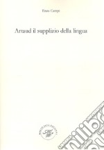 Artaud il supplizio della lingua. Viaggio nel contorto e molteplice pianeta artaudiano libro