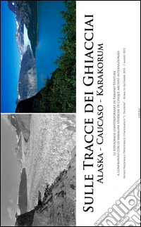 Sulle tracce dei ghiacciai Alaska, Caukaso, Karakorum. Le fotografie contemporanee di Fabiano Ventura... (Roma, 14 dicembre-1 marzo 2015). Ediz. illustrata libro