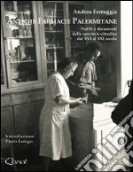 Antiche farmacie palermitane. Profili e documenti delle spezierie cittadine dal XVI al XXI secolo libro