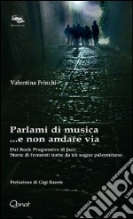 Parlami di musica... e non andare via. Dal Rock Progressive al Jazz. Storie di fermenti tratte da un sogno palermitano libro