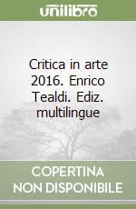 Critica in arte 2016. Enrico Tealdi. Ediz. multilingue libro