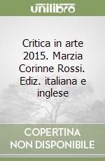 Critica in arte 2015. Marzia Corinne Rossi. Ediz. italiana e inglese libro