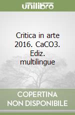 Critica in arte 2016. CaCO3. Ediz. multilingue