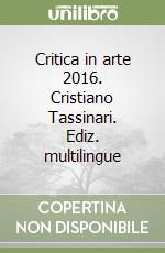 Critica in arte 2016. Cristiano Tassinari. Ediz. multilingue libro