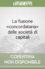 La fusione «concordataria» delle società di capitali