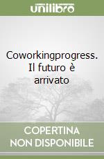 Coworkingprogress. Il futuro è arrivato libro