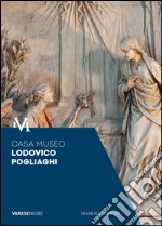 Casa Museo Lodovico Pogliaghi. Guida libro