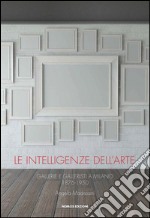 Le intelligenze dell'arte. Gallerie e galleristi a Milano 1876-1950 libro